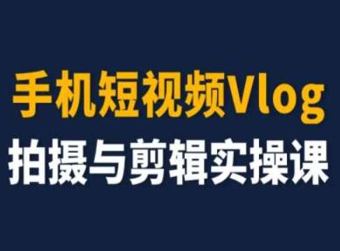 手机短视频Vlog拍摄与剪辑实操课，小白变大师-金云网创--一切美好高质量资源，尽在金云网创！