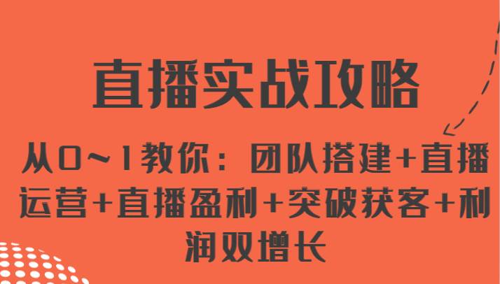 直播实战攻略 从0~1教你：团队搭建+直播运营+直播盈利+突破获客+利润双增长-金云网创--一切美好高质量资源，尽在金云网创！