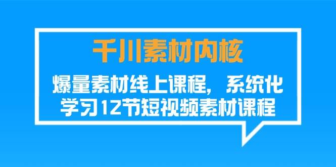 （11554期）千川素材-内核，爆量素材线上课程，系统化学习12节短视频素材课程-金云网创--一切美好高质量资源，尽在金云网创！