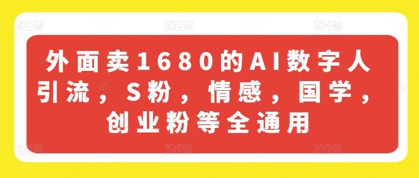 外面卖1680的AI数字人引流，S粉，情感，国学，创业粉等全通用-金云网创--一切美好高质量资源，尽在金云网创！