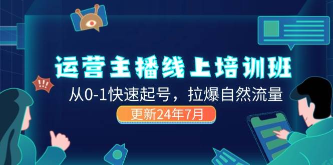 （11672期）2024运营 主播线上培训班，从0-1快速起号，拉爆自然流量 (更新24年7月)-金云网创--一切美好高质量资源，尽在金云网创！