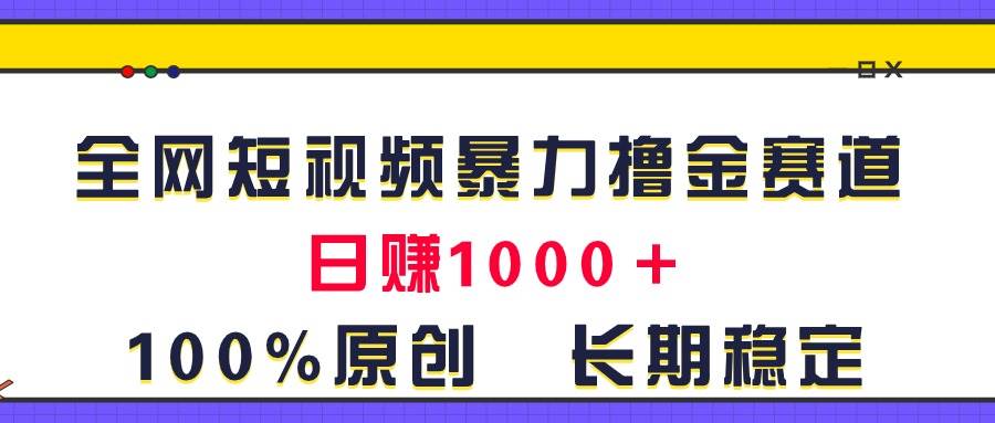 （11341期）全网短视频暴力撸金赛道，日入1000＋！原创玩法，长期稳定-金云网创--一切美好高质量资源，尽在金云网创！