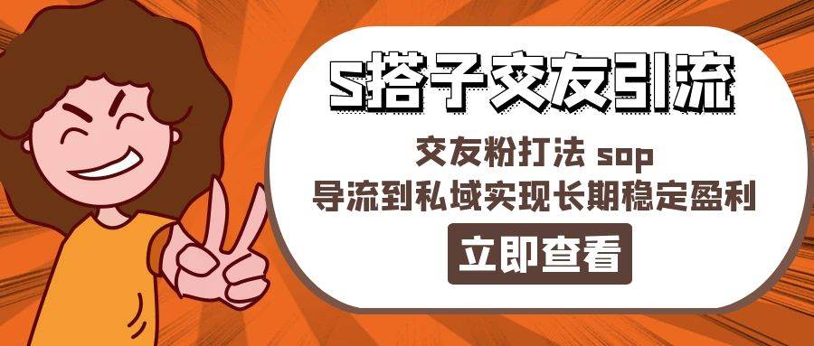 （11548期）某收费888-S搭子交友引流，交友粉打法 sop，导流到私域实现长期稳定盈利-金云网创--一切美好高质量资源，尽在金云网创！