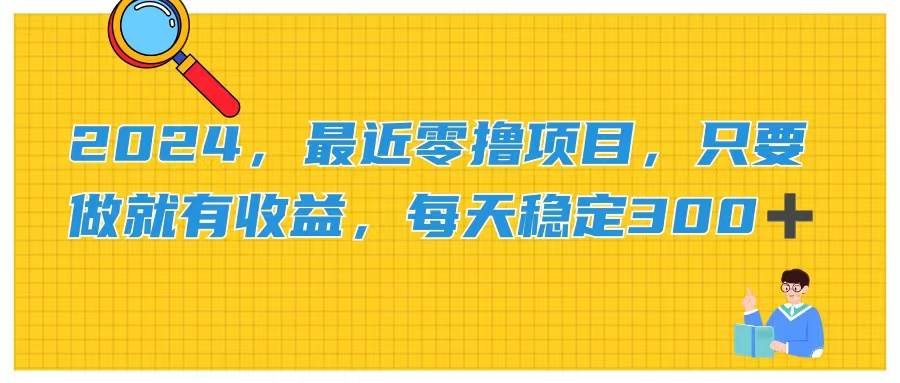 （11510期）2024，最近零撸项目，只要做就有收益，每天动动手指稳定收益300+-金云网创--一切美好高质量资源，尽在金云网创！