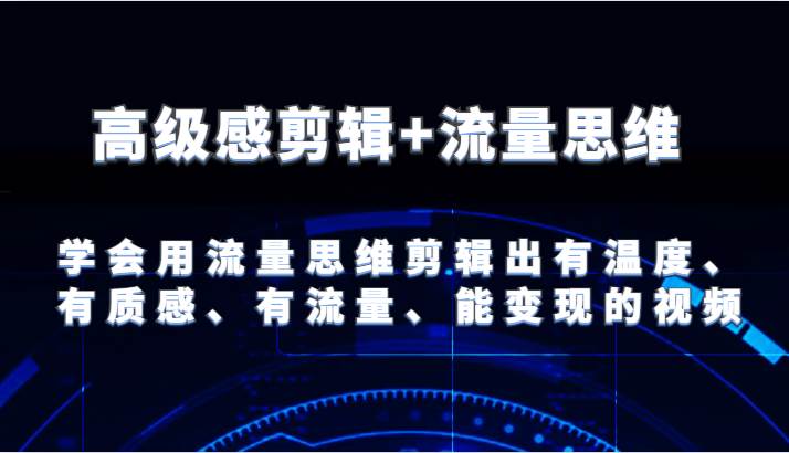 高级感剪辑+流量思维 学会用流量思维剪辑出有温度、有质感、有流量、能变现的视频-金云网创--一切美好高质量资源，尽在金云网创！