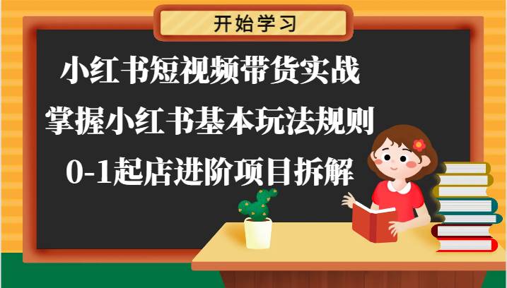 小红书短视频带货实战-掌握小红书基本玩法规则，0-1起店进阶项目拆解-金云网创--一切美好高质量资源，尽在金云网创！