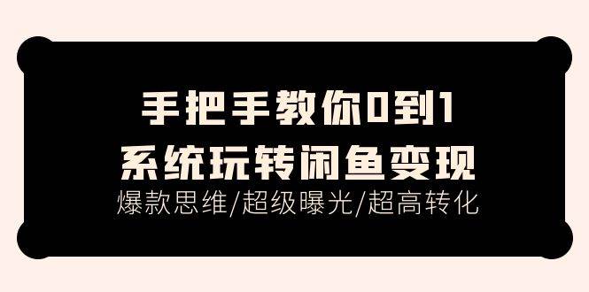 （11459期）手把手教你0到1系统玩转闲鱼变现，爆款思维/超级曝光/超高转化（15节课）-金云网创--一切美好高质量资源，尽在金云网创！