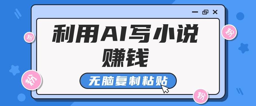 普通人通过AI写小说赚稿费，无脑复制粘贴，单号月入5000＋-金云网创--一切美好高质量资源，尽在金云网创！