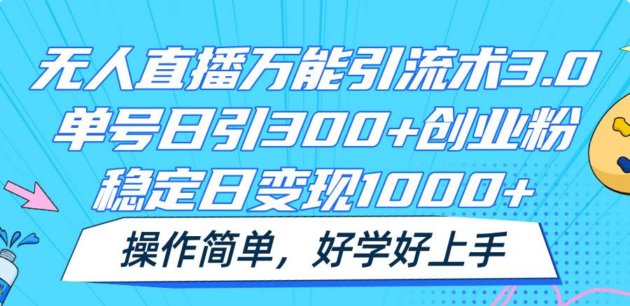 无人直播万能引流术3.0，单号日引300+创业粉，稳定日变现1000+，操作简单-金云网创--一切美好高质量资源，尽在金云网创！