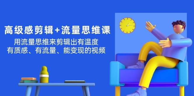 （11589期）高级感 剪辑+流量思维：用流量思维剪辑出有温度/有质感/有流量/能变现视频-金云网创--一切美好高质量资源，尽在金云网创！