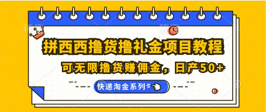 拼西西撸货撸礼金项目教程；可无限撸货赚佣金，日产50+-金云网创--一切美好高质量资源，尽在金云网创！