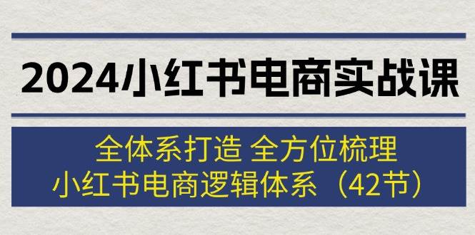 （12003期）2024小红书电商实战课：全体系打造 全方位梳理 小红书电商逻辑体系 (42节)-金云网创--一切美好高质量资源，尽在金云网创！