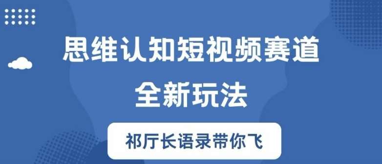 思维认知短视频赛道新玩法，胜天半子祁厅长语录带你飞【揭秘】-金云网创--一切美好高质量资源，尽在金云网创！