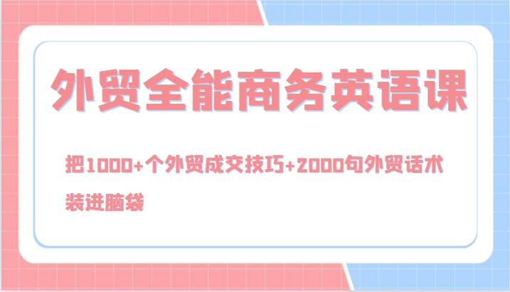 外贸全能商务英语课，把1000+个外贸成交技巧+2000句外贸话术，装进脑袋（144节）-金云网创--一切美好高质量资源，尽在金云网创！