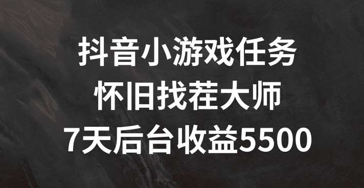 抖音小游戏任务，怀旧找茬，7天收入5500+【揭秘】-金云网创--一切美好高质量资源，尽在金云网创！