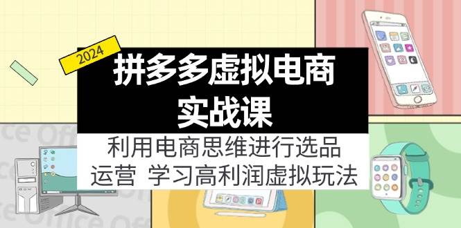 （11920期）拼多多虚拟电商实战课：利用电商思维进行选品+运营，学习高利润虚拟玩法-金云网创--一切美好高质量资源，尽在金云网创！