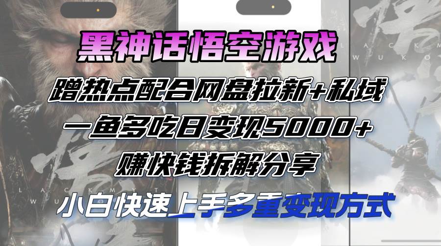 （12271期）黑神话悟空游戏蹭热点配合网盘拉新+私域，一鱼多吃日变现5000+赚快钱拆…-金云网创--一切美好高质量资源，尽在金云网创！