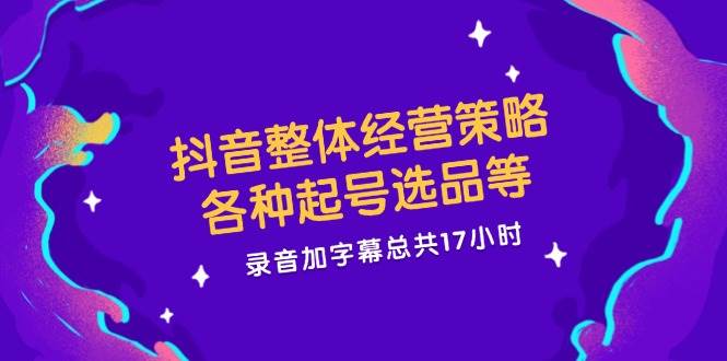 （12081期）抖音整体经营策略，各种起号选品等  录音加字幕总共17小时-金云网创--一切美好高质量资源，尽在金云网创！