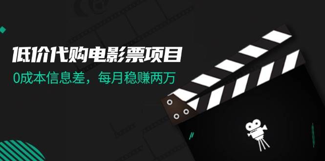 （11950期）低价代购电影票项目，0成本信息差，每月稳赚两万！-金云网创--一切美好高质量资源，尽在金云网创！