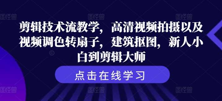 剪辑技术流教学，高清视频拍摄以及视频调色转扇子，建筑抠图，新人小白到剪辑大师-金云网创--一切美好高质量资源，尽在金云网创！