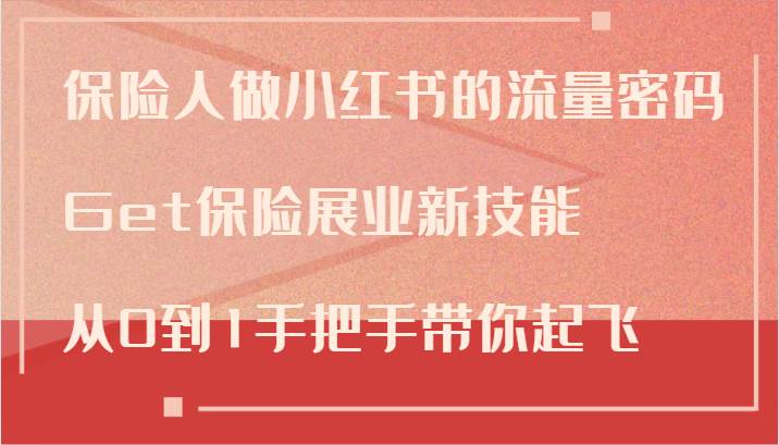 保险人做小红书的流量密码，Get保险展业新技能，从0到1手把手带你起飞-金云网创--一切美好高质量资源，尽在金云网创！