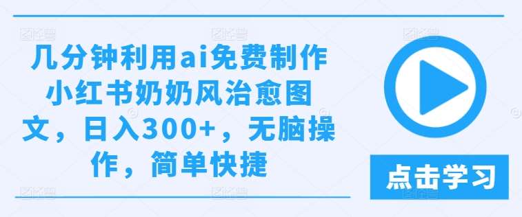 几分钟利用ai免费制作小红书奶奶风治愈图文，日入300+，无脑操作，简单快捷【揭秘】-金云网创--一切美好高质量资源，尽在金云网创！