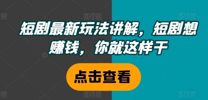 短剧最新玩法讲解，短剧想赚钱，你就这样干-金云网创--一切美好高质量资源，尽在金云网创！