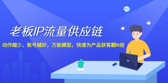 老板IP流量供应链，动作越少账号越好，万能模型快速为产品获客翻N倍！-金云网创--一切美好高质量资源，尽在金云网创！