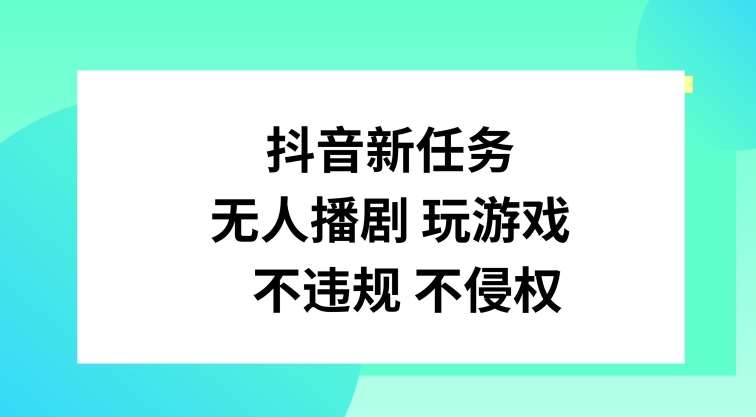 抖音新任务，无人播剧玩游戏，不违规不侵权【揭秘】-金云网创--一切美好高质量资源，尽在金云网创！