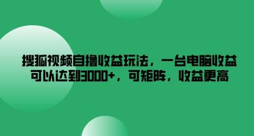 搜狐视频自撸收益玩法，一台电脑收益可以达到3k+，可矩阵，收益更高【揭秘】-金云网创--一切美好高质量资源，尽在金云网创！