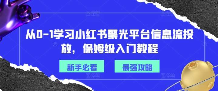 从0-1学习小红书聚光平台信息流投放，保姆级入门教程-金云网创--一切美好高质量资源，尽在金云网创！