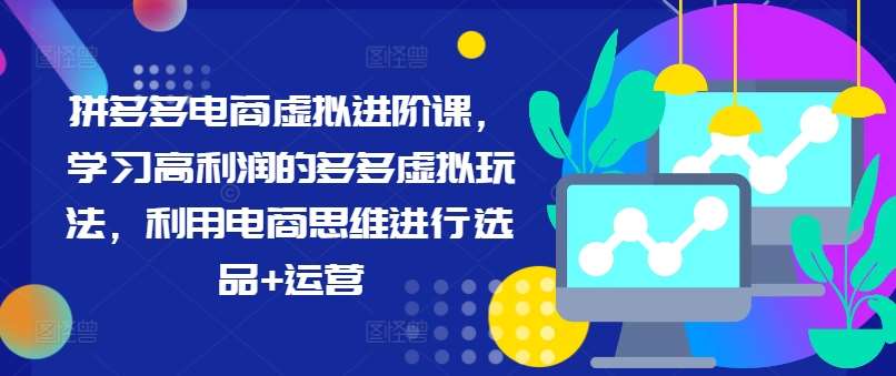 拼多多电商虚拟进阶课，学习高利润的多多虚拟玩法，利用电商思维进行选品+运营-金云网创--一切美好高质量资源，尽在金云网创！