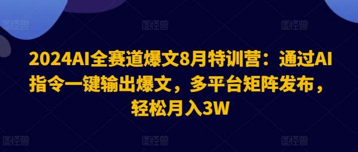 2024AI全赛道爆文8月特训营：通过AI指令一键输出爆文，多平台矩阵发布，轻松月入3W【揭秘】-金云网创--一切美好高质量资源，尽在金云网创！