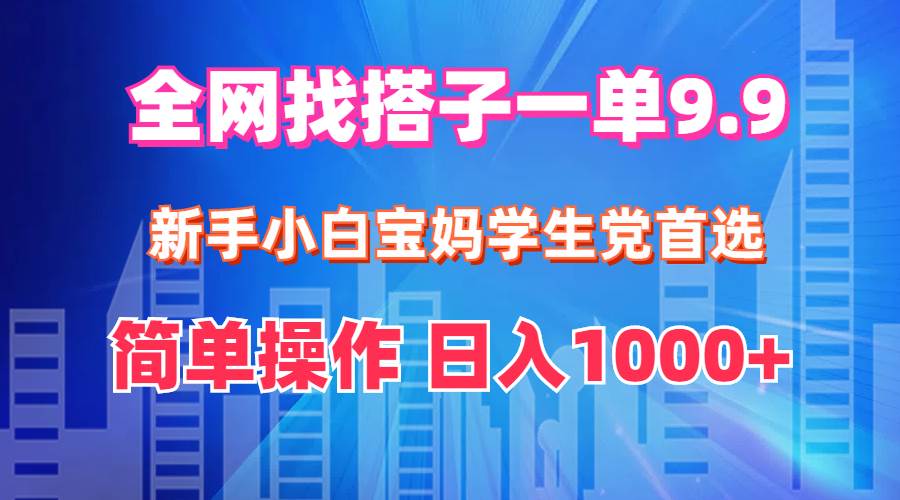 （12295期）全网找搭子1单9.9 新手小白宝妈学生党首选 简单操作 日入1000+-金云网创--一切美好高质量资源，尽在金云网创！