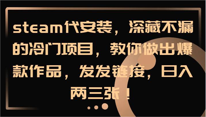 steam代安装，深藏不漏的冷门项目，教你做出爆款作品，发发链接，日入两三张！-金云网创--一切美好高质量资源，尽在金云网创！