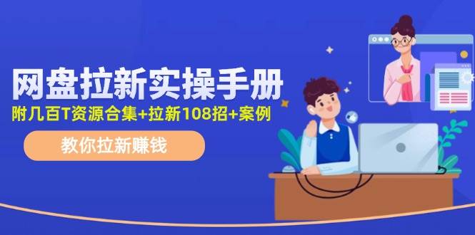 最新网盘拉新教程，网盘拉新108招，拉新赚钱实操手册（附案例）-金云网创--一切美好高质量资源，尽在金云网创！