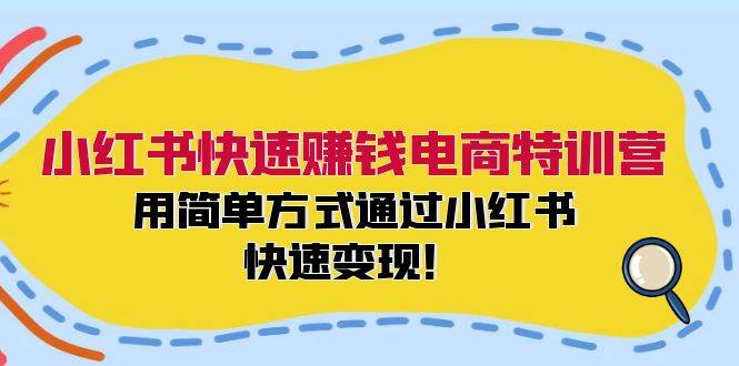 小红书快速赚钱电商特训营：用简单方式通过小红书快速变现！（55节）-金云网创--一切美好高质量资源，尽在金云网创！