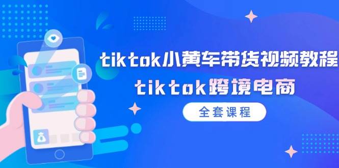 （12059期）tiktok小黄车带货视频教程，tiktok跨境电商（全套课程）-金云网创--一切美好高质量资源，尽在金云网创！