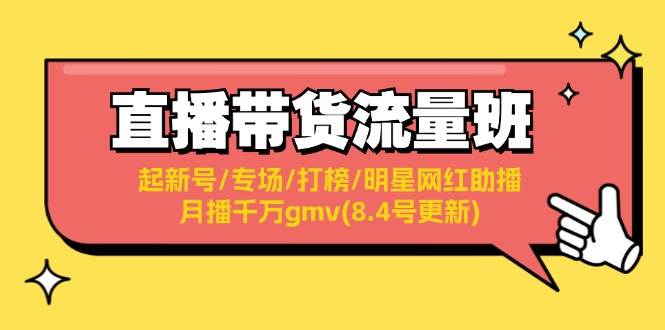 （11987期）直播带货流量班：起新号/专场/打榜/明星网红助播/月播千万gmv(8.4号更新)-金云网创--一切美好高质量资源，尽在金云网创！