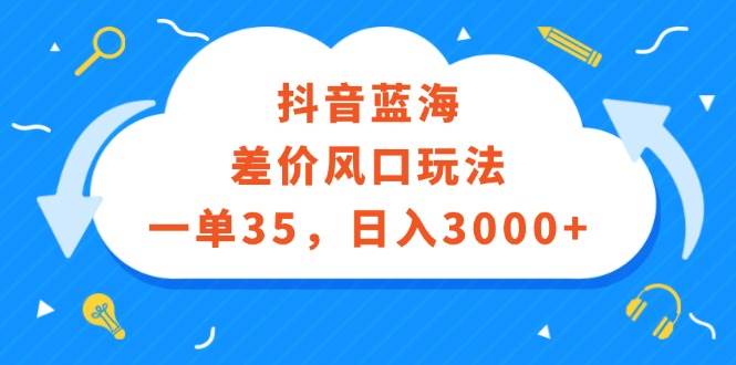 （12322期）抖音蓝海差价风口玩法，一单35，日入3000+-金云网创--一切美好高质量资源，尽在金云网创！