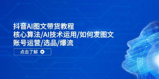 抖音AI图文带货教程：核心算法/AI技术运用/如何发图文/账号运营/选品/爆流-金云网创--一切美好高质量资源，尽在金云网创！