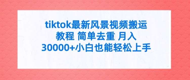 tiktok最新风景视频搬运教程 简单去重 月入3W+小白也能轻松上手【揭秘】-金云网创--一切美好高质量资源，尽在金云网创！