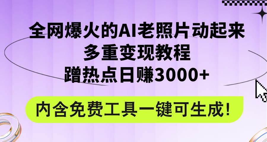 （12160期）全网爆火的AI老照片动起来多重变现教程，蹭热点日赚3000+，内含免费工具-金云网创--一切美好高质量资源，尽在金云网创！