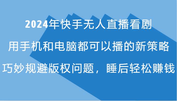 2024年快手无人直播看剧，手机电脑都可播的新策略，巧妙规避版权问题，睡后轻松赚钱-金云网创--一切美好高质量资源，尽在金云网创！