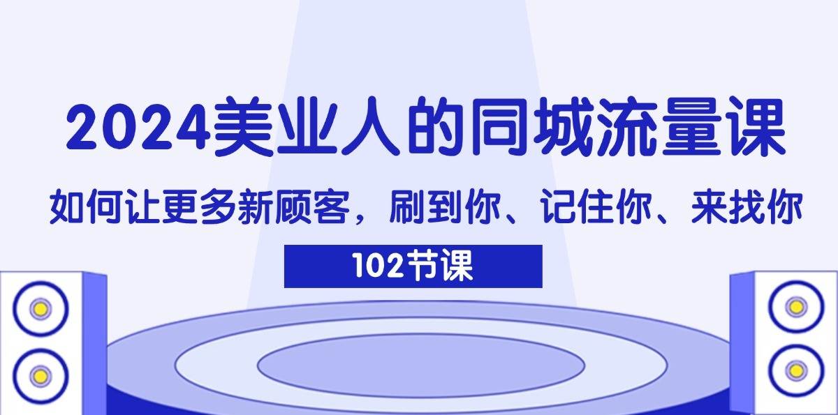 2024美业人的同城流量课：如何让更多新顾客，刷到你、记住你、来找你-金云网创--一切美好高质量资源，尽在金云网创！