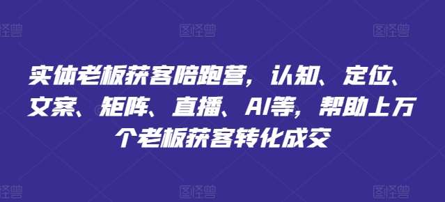 实体老板获客陪跑营，认知、定位、文案、矩阵、直播、AI等，帮助上万个老板获客转化成交-金云网创--一切美好高质量资源，尽在金云网创！