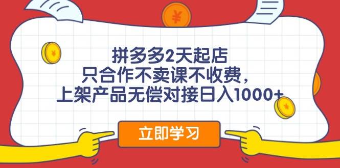 （11939期）拼多多2天起店，只合作不卖课不收费，上架产品无偿对接日入1000+-金云网创--一切美好高质量资源，尽在金云网创！