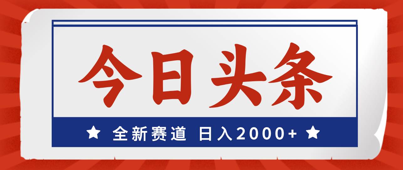 （12001期）今日头条，全新赛道，小白易上手，日入2000+-金云网创--一切美好高质量资源，尽在金云网创！