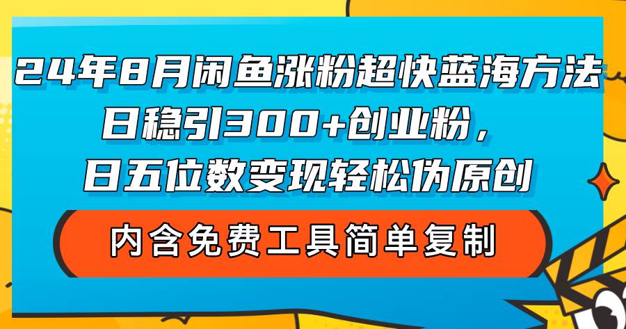 （12176期）24年8月闲鱼涨粉超快蓝海方法！日稳引300+创业粉，日五位数变现，轻松…-金云网创--一切美好高质量资源，尽在金云网创！