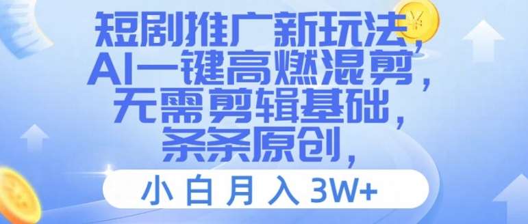 短剧推广新玩法，AI一键高燃混剪，无需剪辑基础，条条原创，小白月入3W+【揭秘】-金云网创--一切美好高质量资源，尽在金云网创！